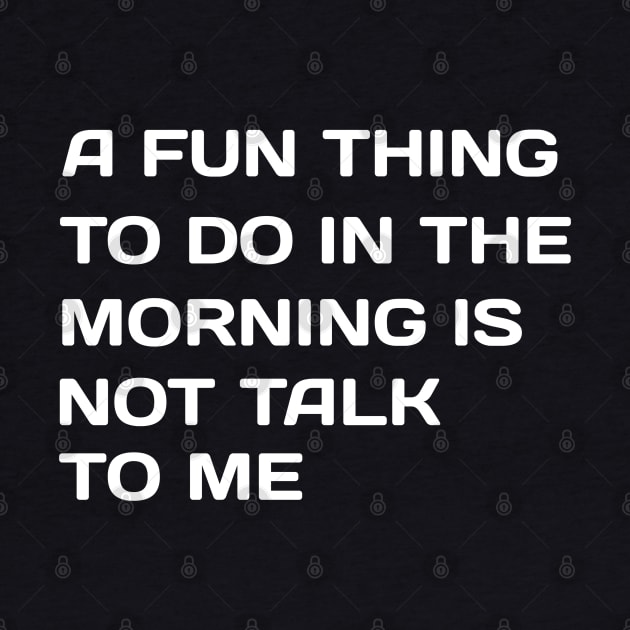 A Fun Thing To Do In the Morning Is Not Talk To Me by NoorAlbayati93
